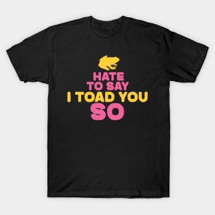 Hate To Say I Toad You So T-Shirt